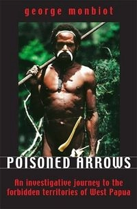 Poisoned Arrows: An Investigative Journey to the Forbidden Territories of West Papua; George Monbiot