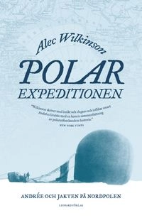 Polarexpeditionen : Andrée och jakten på Nordpolen; Alec Wilkinson; 2014