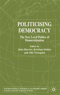 Politicising democracy : the new local politics and democratisation; John Harriss, Kristin Stokke, Olle Törnquist; 2004