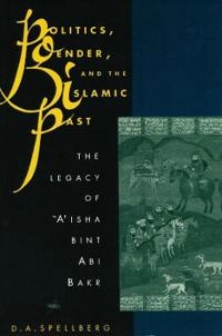 Politics, gender, and the Islamic past : the legacy of Aʾisha bint Abi Bakr; Denise A. Spellberg; 1994