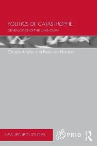 Politics of catastrophe : genealogies of the unknown; Claudia Aradau; 2011