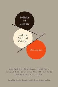 Politics of culture and the spirit of critique : dialogues; Gabriel. Rockhill, Alfredo. Gómez-Muller, Seyla Benhabib; 2011