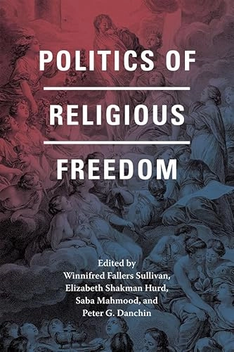 Politics of religious freedom; Winnifred Fallers Sullivan, Elizabeth Shakman Hurd, Saba Mahmood, Peter G Danchin; 2015
