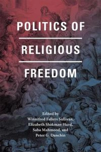 Politics of religious freedom; Winnifred Fallers Sullivan, Elizabeth Shakman Hurd, Saba Mahmood, Peter G. Danchin; 2015