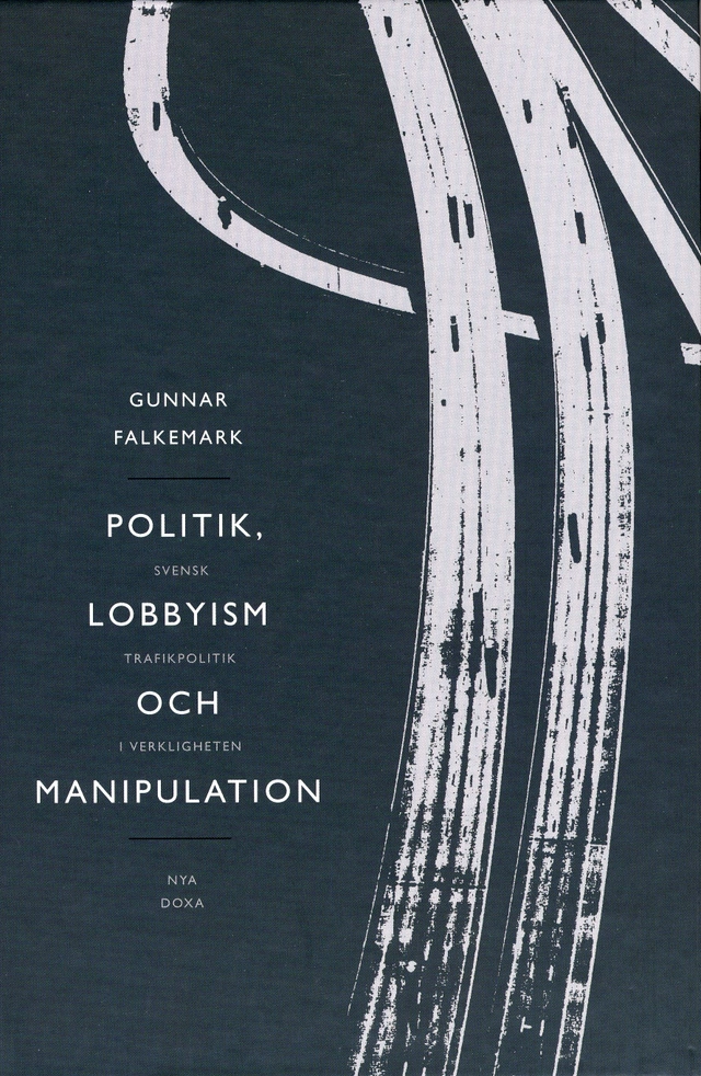 Politik, lobbyism och manipulation : svensk trafikpolitik i verkligheten; Gunnar Falkemark; 1999