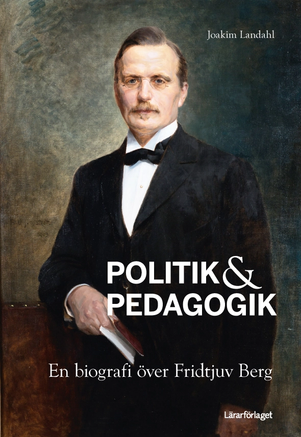 Politik & pedagogik : en biografi över Fridtjuv Berg; Joakim Landahl; 2016