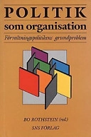 Politik som organisation : förvaltningspolitikens grundproblem; Bo Rothstein, Tomas Bergström, Studieförbundet Näringsliv och samhälle; 1997