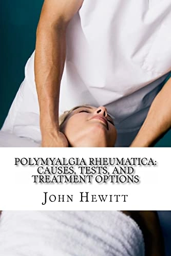 Polymyalgia Rheumatica: Causes, Tests, and Treatment Options; John Hewitt Ma; 2014