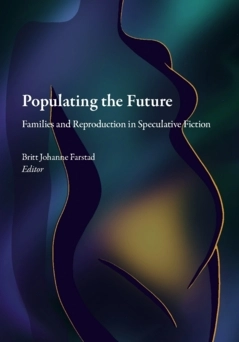 Populating the future : families and reproduction in speculative fiction; Britt Johanne Farstad, Jenny Bonnevier, Jani Ylönen, Maria Nilson, Marinette Grimbeek, Sandra Lantz, Kevin Pinkham, Emma Tornborg, Nicholas Wanberg; 2023