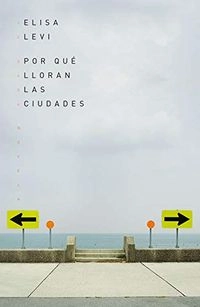 Por qué lloran las ciudades; Elisa Levi; 2019