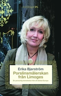 Porslinsmålerskan i Limoges : en personlig betraktelse från ett älskat Europa; Erika Bjerström; 2007