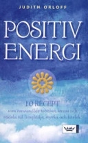 Positiv energi : 10 recept som omvandlar trötthet, stress och rädsla till livsglädje, styrka och kärlek; Judith Orloff; 2006