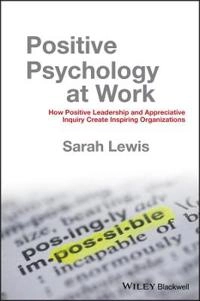 Positive Psychology at Work: How Positive Leadership and Appreciative Inqui; Sarah Lewis; 2011