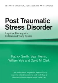 Post traumatic stress disorder : cognitive therapy with children and young people; Patrick Smith; 2010