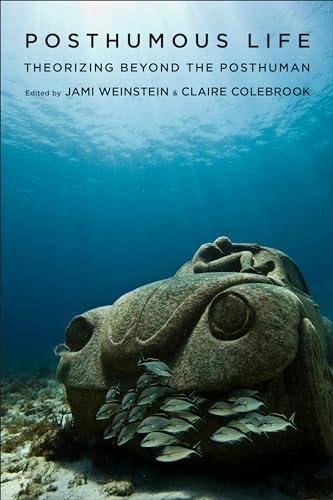 Posthumous life : theorizing beyond the posthuman; Jami Weinstein, Claire Colebrook; 2017