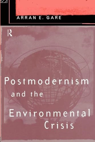 Postmodernism and the environmental crisis; Arran E. Gare; 1995