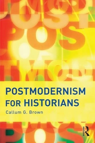 Postmodernism for historians; Callum G. Brown; 2005