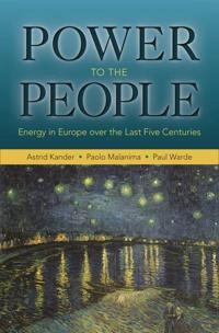Power to the People: Energy in Europe Over the Last Five Centuries [Elektronisk resurs]; Astrid Kander, Paolo Malanima, Paul Warde; 2015