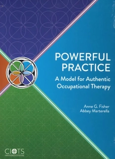 Powerful practice : a model for authentic occupational therapy; Anne G. Fisher; 2019