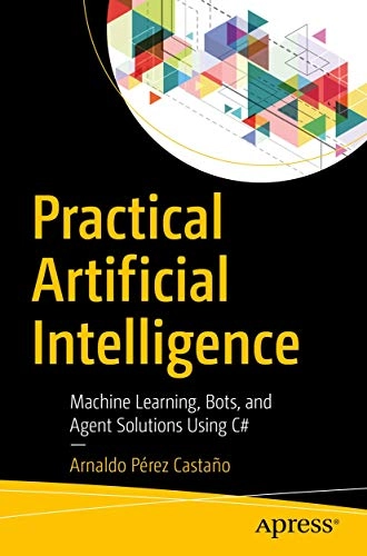 Practical artificial intelligence - machine learning, bots, and agent solut; Arnaldo Perez Castano; 2018