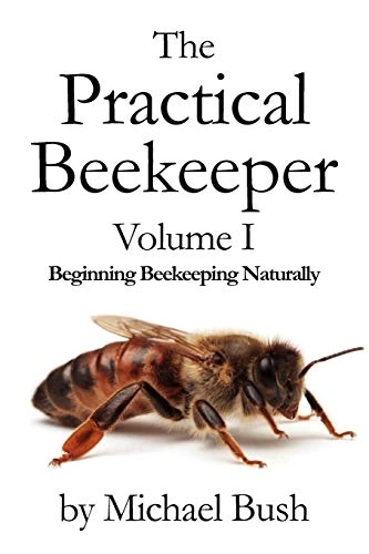 Practical Beekeeper Volume I Beginning Beekeeping Naturally; Michael Bush; 2011