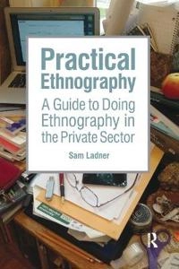 Practical ethnography : a guide to doing ethnography in the private sector; Sam Ladner; 2014