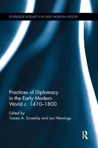 Practices of Diplomacy in the Early Modern World C.1410-1800 [Elektronisk resurs]; Tracey A Sowerby, Jan Hennings; 2019