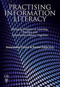 Practising information literacy : bringing theories of learning, practice and information literacy together; Annemaree Lloyd, Sanna Talja, Charles Sturt University. Centre for Information Studies; 2010