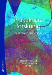 Praktiknära forskning - Barn, lärare och lärande; Elisabeth Björklund, Christina Gustafsson, Hanna Ahrenby, Katharina Andersson, Maryam Bourbour, Kerstin Bäckman, Anna Eriksson, Gabriella Gejard, Jan Grenholm, Eva Hallgren, Annie Hammarberg, Kristina Walldén Hillström, Yvonne Lindh, Lena O Magnusson, Göran Nordström, Birgitta Silfver; 2016
