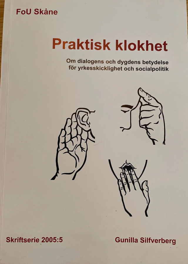 Praktisk klokhet : om dialogens och dygdens betydelse för yrkesskicklighet och socialpolitik; Gunilla Silfverberg; 2005