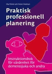 Praktisk professionell planering : instruktionsbok för vårdenhet för demenssjuka och andra; Ola Polmé, Helen Hedman; 2009