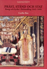 Präst, stånd och stat Kung och kyrka i förhandling 1642-1686; Cecilia Ihse; 2005