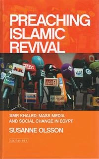 Preaching Islamic revival : Amr Khaled, mass media and social change in Egypt; Susanne Olsson; 2015