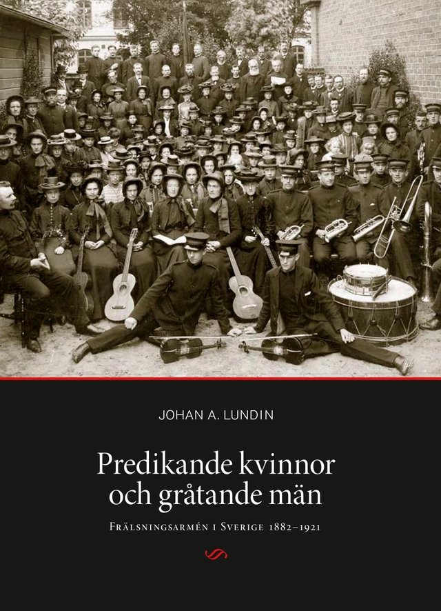 Predikande kvinnor och gråtande män. Frälsningsarmén i Sverige 1882-1921; Johan A. Lundin; 2013