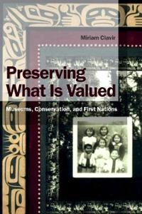 Preserving what is valued : museums, conservation, and First Nations; Miriam Clavir; 2002