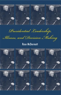 Presidential leadership, illness, and decision making; Rose McDermott; 2007