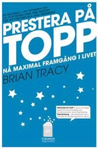 Prestera på topp : på maximal framgång i livet; Brian Tracy; 2014