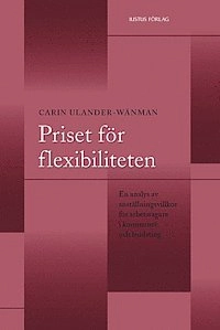 Priset för flexibiliteten : en analys av anställningsvillkor för arbetstagare i kommuner och landsting; Carin Ulander-Wänman; 2014