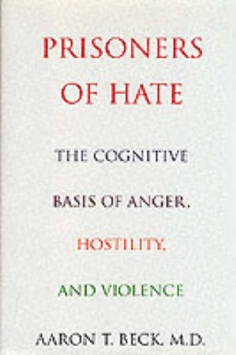 Prisoners of hate : the cognitive basis of anger, hostility, and violence; Aaron T. Beck; 1999