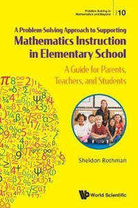 Problem-solving Approach To Supporting Mathematics Instruction In Elementary School, A: A Guide For Parents, Teachers, And Students; Sheldon N Rothman; 2019