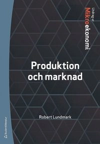 Produktion och marknad : utdrag ur Lundmarks Mikroekonomi; Robert Lundmark; 2018