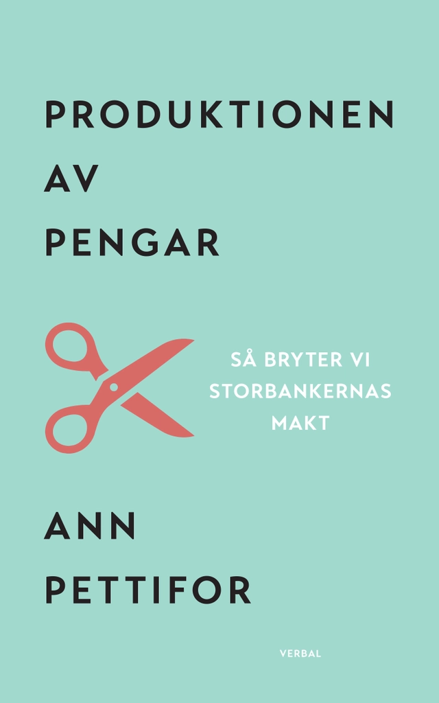 Produktionen av pengar : Så bryter vi storbankernas makt; Ann Pettifor; 2019