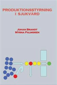 Produktionsstyrning i sjukvård; Johan Brandt, Myrna Palmgren; 2015