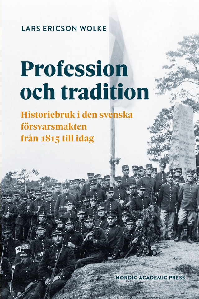 Profession och tradition : historiebruk i den svenska  försvarsmakten från 1815 till idag; Lars Ericson Wolke; 2025