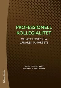 Professionell kollegialitet : om att utveckla lärares samarbete; Andy Hargreaves, Michael T. O´Connor; 2019