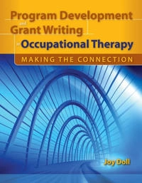 Program development and grant writing in occupational therapy : making the connection; Joy D. Doll; 2010