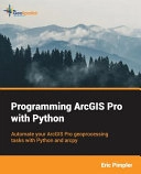 Programming ArcGIS Pro with Python : automate your ArcGis Pro geoprocessing tasks with Python; Eric Pimpler; 2017