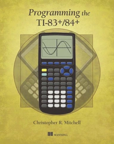 Programming the TI-83 plus/TI-84 plus; Christopher R. Mitchell; 2013