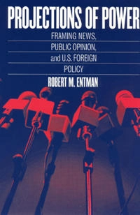 Projections of power : framing news, public opinion, and U.S. foreign policy; Robert M. Entman; 2004