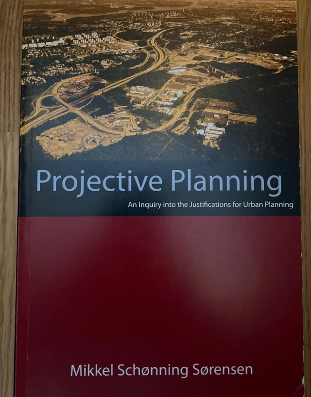 Projective planning : an inquiry into the justifications for urban planning; Mikkel Schønning Sørensen; 2007